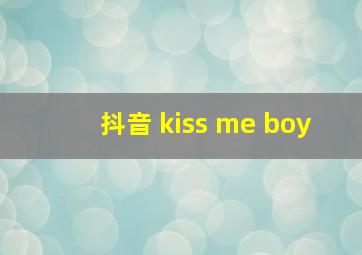 抖音 kiss me boy